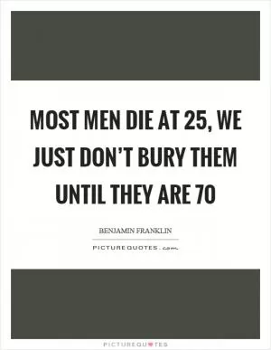 Most men die at 25, we just don’t bury them until they are 70 Picture Quote #1