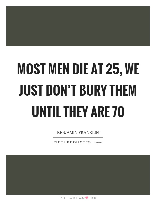Most men die at 25, we just don't bury them until they are 70 Picture Quote #1