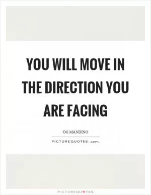 You will move in the direction you are facing Picture Quote #1