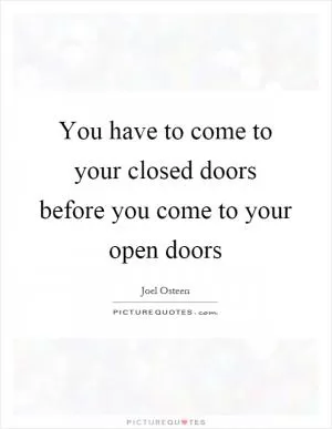 You have to come to your closed doors before you come to your open doors Picture Quote #1