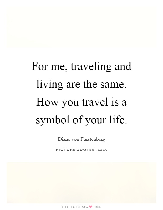 For me, traveling and living are the same. How you travel is a symbol of your life Picture Quote #1