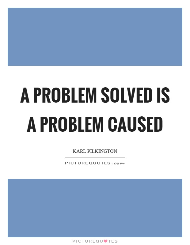 A problem solved is a problem caused Picture Quote #1