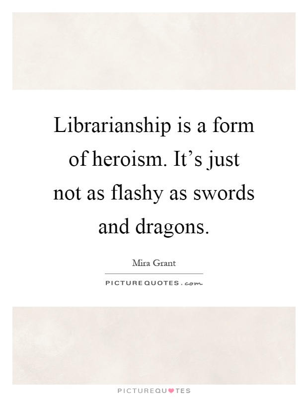 Librarianship is a form of heroism. It's just not as flashy as swords and dragons Picture Quote #1
