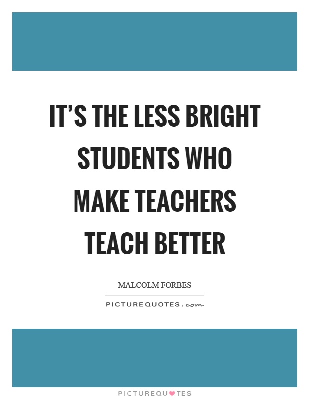 It's the less bright students who make teachers teach better Picture Quote #1