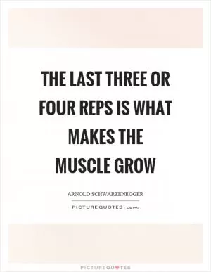 The last three or four reps is what makes the muscle grow Picture Quote #1