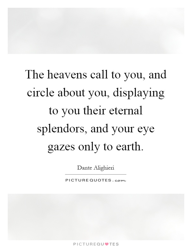 The heavens call to you, and circle about you, displaying to you their eternal splendors, and your eye gazes only to earth Picture Quote #1
