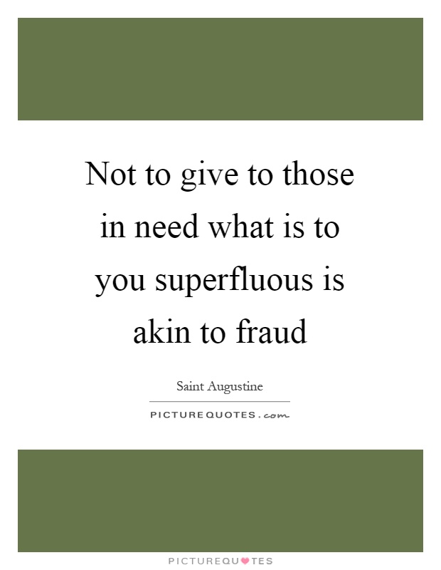 Not to give to those in need what is to you superfluous is akin to fraud Picture Quote #1