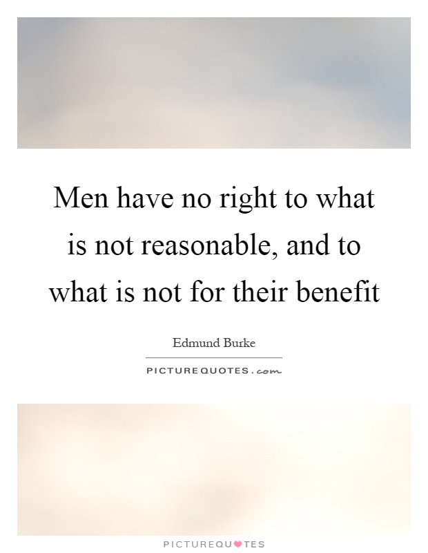 Men have no right to what is not reasonable, and to what is not for their benefit Picture Quote #1