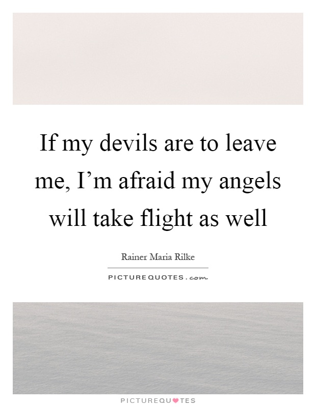 If my devils are to leave me, I'm afraid my angels will take flight as well Picture Quote #1