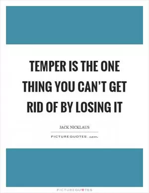 Temper is the one thing you can’t get rid of by losing it Picture Quote #1