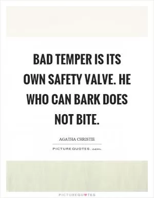 Bad temper is its own safety valve. He who can bark does not bite Picture Quote #1