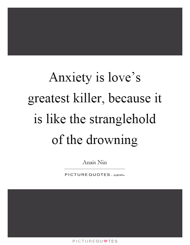 Anxiety is love's greatest killer, because it is like the stranglehold of the drowning Picture Quote #1