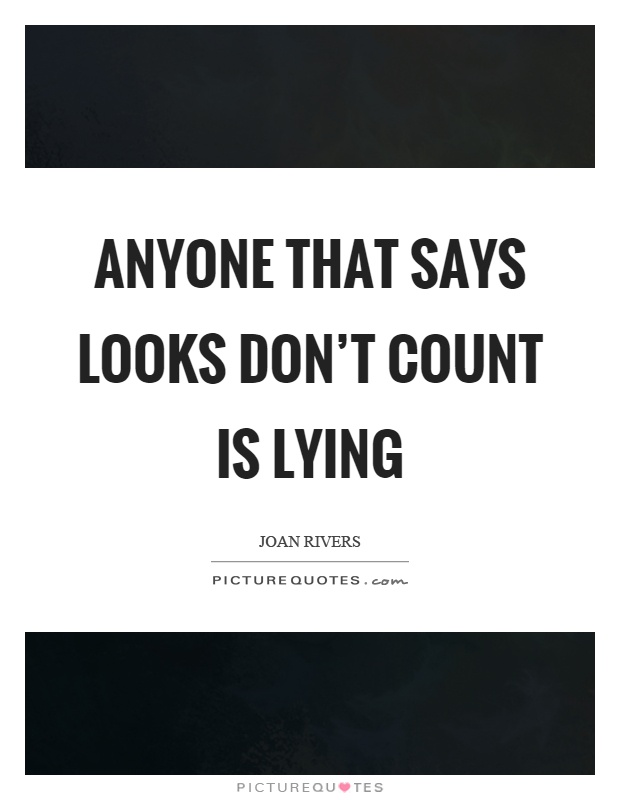 Anyone that says looks don't count is lying Picture Quote #1