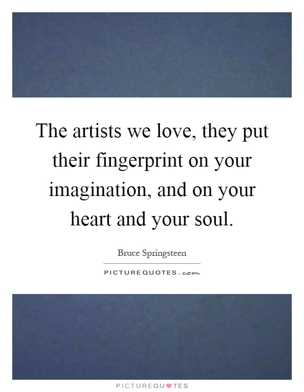 The artists we love, they put their fingerprint on your imagination, and on your heart and your soul Picture Quote #1