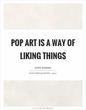Pop art is a way of liking things Picture Quote #1