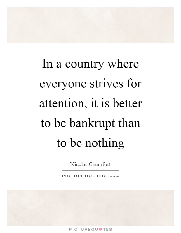 In a country where everyone strives for attention, it is better to be bankrupt than to be nothing Picture Quote #1
