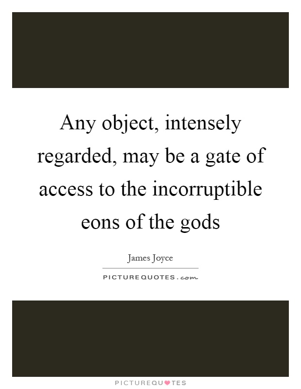 Any object, intensely regarded, may be a gate of access to the incorruptible eons of the gods Picture Quote #1