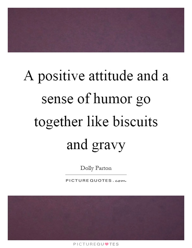 A positive attitude and a sense of humor go together like biscuits and gravy Picture Quote #1