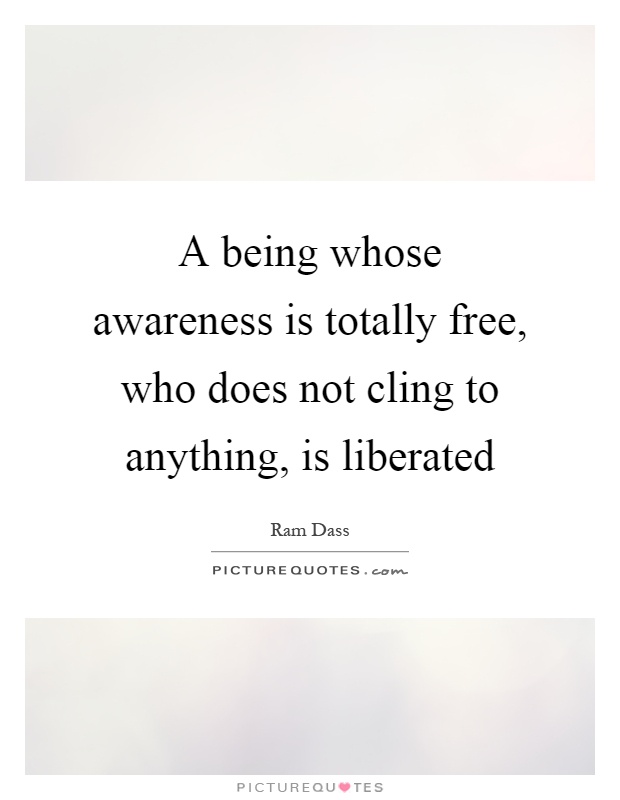 A being whose awareness is totally free, who does not cling to anything, is liberated Picture Quote #1