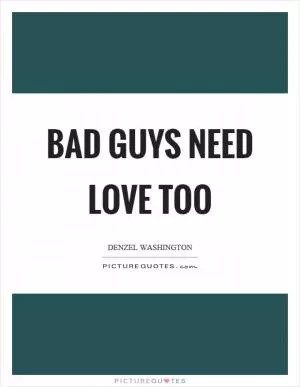 Bad guys need love too Picture Quote #1