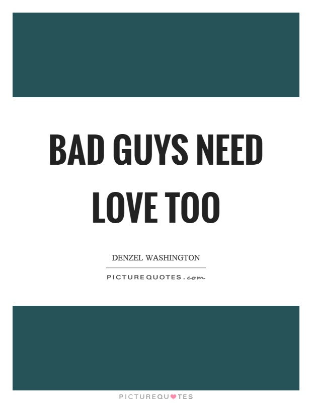Bad guys need love too Picture Quote #1
