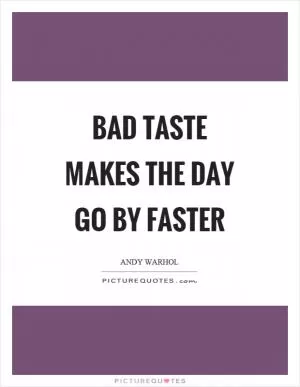 Bad taste makes the day go by faster Picture Quote #1