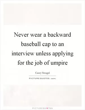 Never wear a backward baseball cap to an interview unless applying for the job of umpire Picture Quote #1