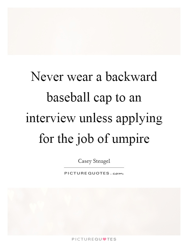 Never wear a backward baseball cap to an interview unless applying for the job of umpire Picture Quote #1