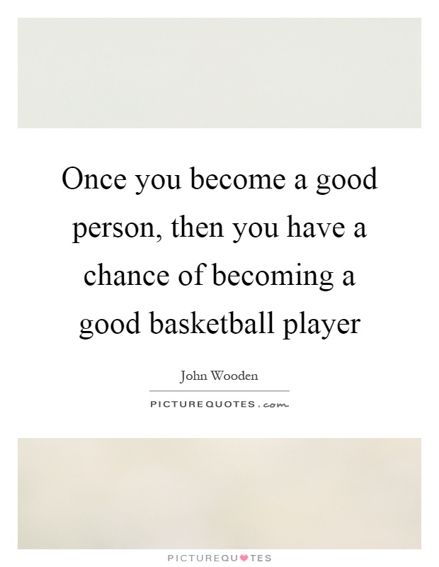 Once you become a good person, then you have a chance of becoming a good basketball player Picture Quote #1