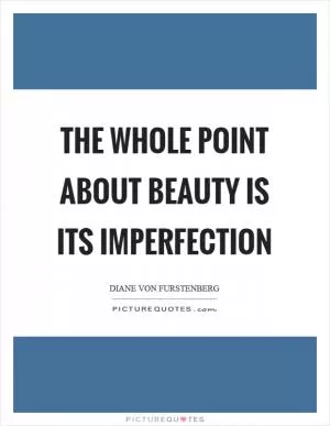 The whole point about beauty is its imperfection Picture Quote #1