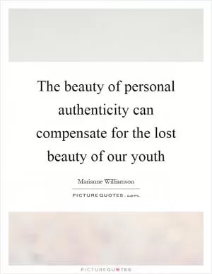 The beauty of personal authenticity can compensate for the lost beauty of our youth Picture Quote #1