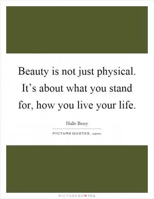 Beauty is not just physical. It’s about what you stand for, how you live your life Picture Quote #1