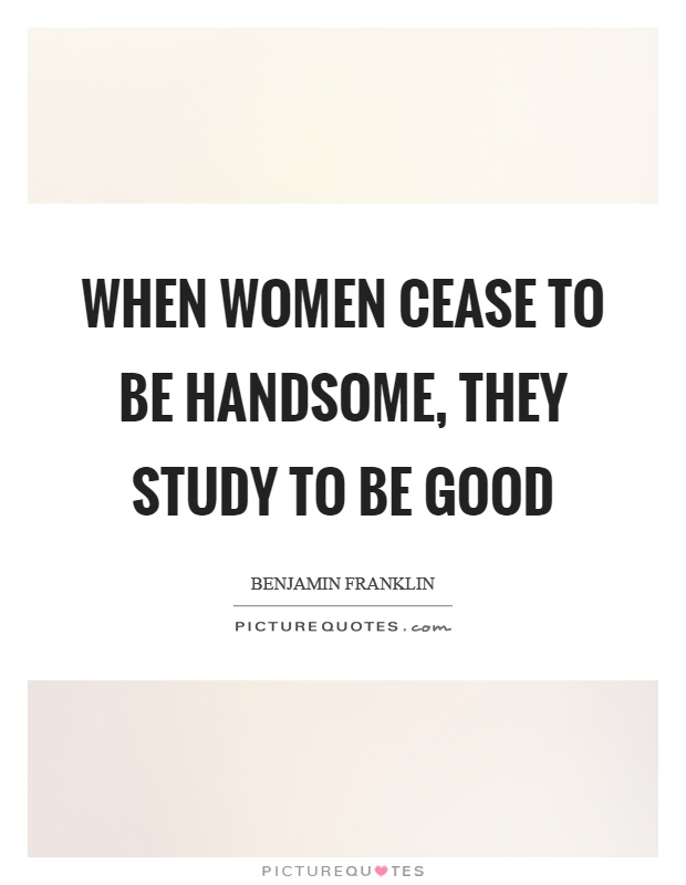 When women cease to be handsome, they study to be good Picture Quote #1