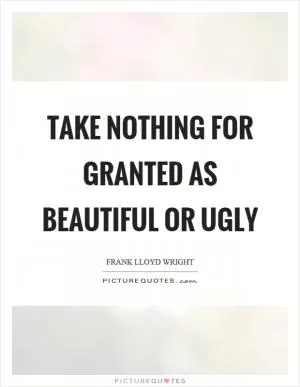 Take nothing for granted as beautiful or ugly Picture Quote #1