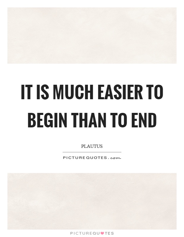 It is much easier to begin than to end Picture Quote #1