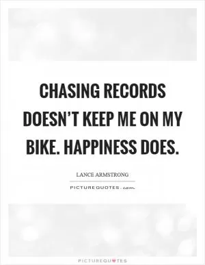 Chasing records doesn’t keep me on my bike. Happiness does Picture Quote #1