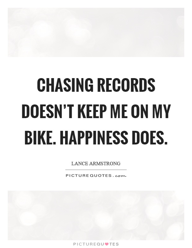 Chasing records doesn't keep me on my bike. Happiness does Picture Quote #1