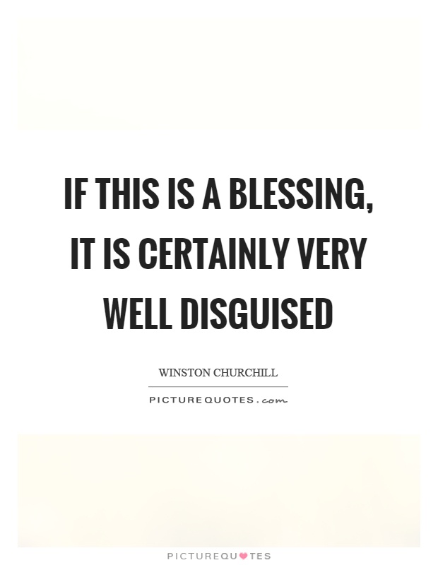 If this is a blessing, it is certainly very well disguised Picture Quote #1