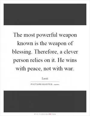 The most powerful weapon known is the weapon of blessing. Therefore, a clever person relies on it. He wins with peace, not with war Picture Quote #1