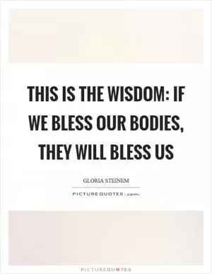 This is the wisdom: If we bless our bodies, they will bless us Picture Quote #1
