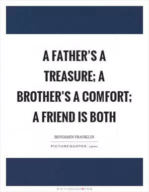 A father’s a treasure; a brother’s a comfort; a friend is both Picture Quote #1