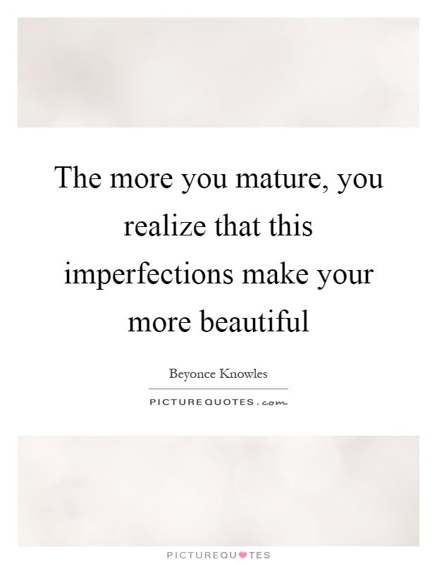 The more you mature, you realize that this imperfections make your more beautiful Picture Quote #1