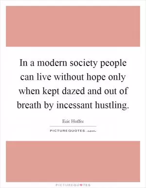 In a modern society people can live without hope only when kept dazed and out of breath by incessant hustling Picture Quote #1