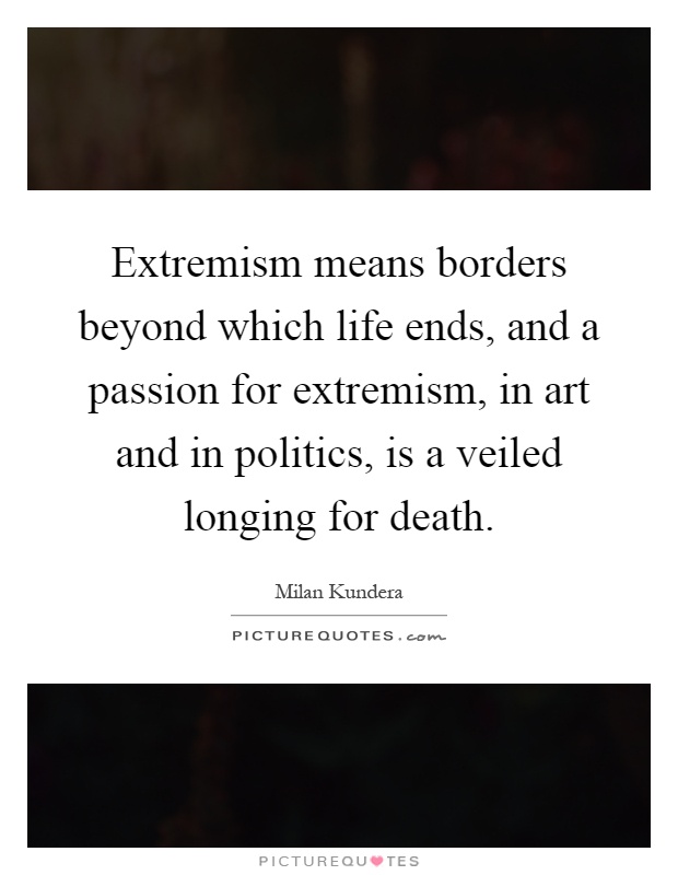 Extremism means borders beyond which life ends, and a passion for extremism, in art and in politics, is a veiled longing for death Picture Quote #1