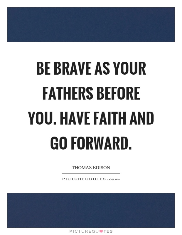 Be brave as your fathers before you. Have faith and go forward Picture Quote #1