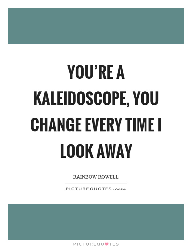 You're a kaleidoscope, you change every time I look away Picture Quote #1