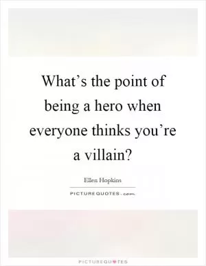 What’s the point of being a hero when everyone thinks you’re a villain? Picture Quote #1