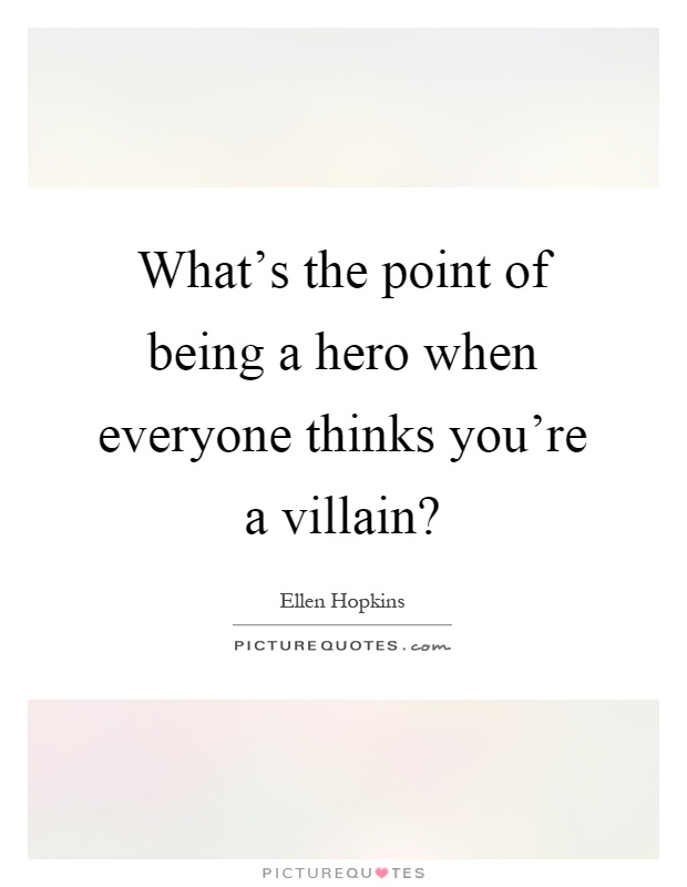 What's the point of being a hero when everyone thinks you're a villain? Picture Quote #1