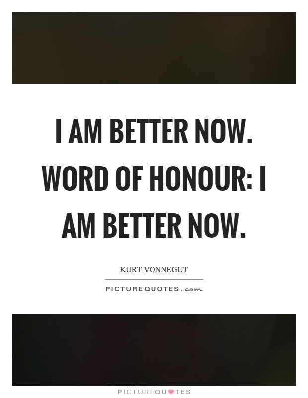 I am better now. Word of honour: I am better now Picture Quote #1