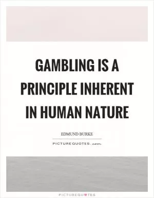 Gambling is a principle inherent in human nature Picture Quote #1